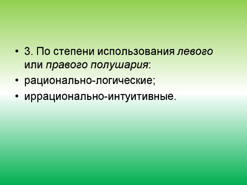 3. По степени использования левого или правого полушария: рационально-логические; иррационально-интуитивные.